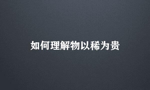 如何理解物以稀为贵