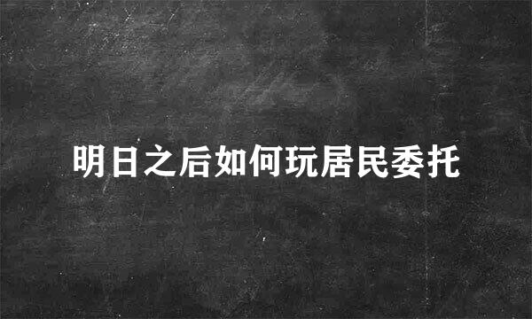 明日之后如何玩居民委托
