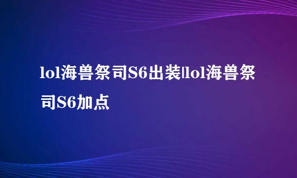 lol海兽祭司S6出装|lol海兽祭司S6加点
