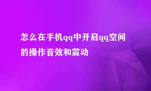怎么在手机qq中开启qq空间的操作音效和震动