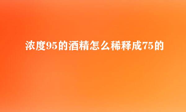 浓度95的酒精怎么稀释成75的