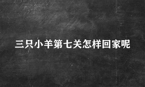 三只小羊第七关怎样回家呢