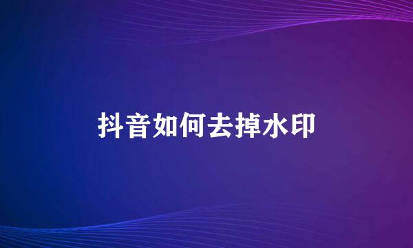 抖音如何去掉水印