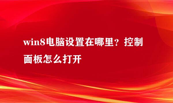 win8电脑设置在哪里？控制面板怎么打开