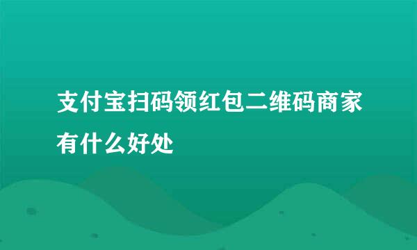 支付宝扫码领红包二维码商家有什么好处