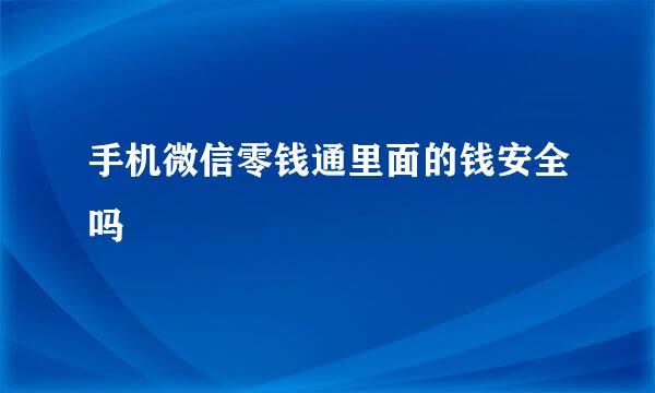 手机微信零钱通里面的钱安全吗