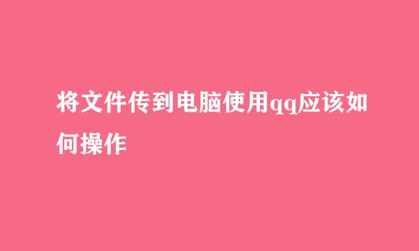 将文件传到电脑使用qq应该如何操作