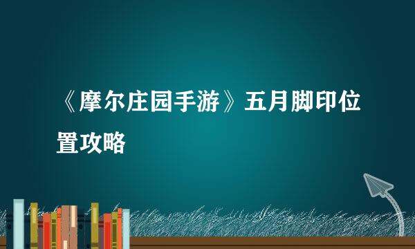 《摩尔庄园手游》五月脚印位置攻略