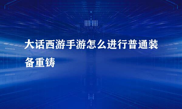 大话西游手游怎么进行普通装备重铸