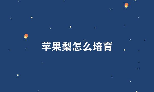 苹果梨怎么培育
