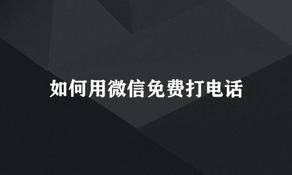 如何用微信免费打电话