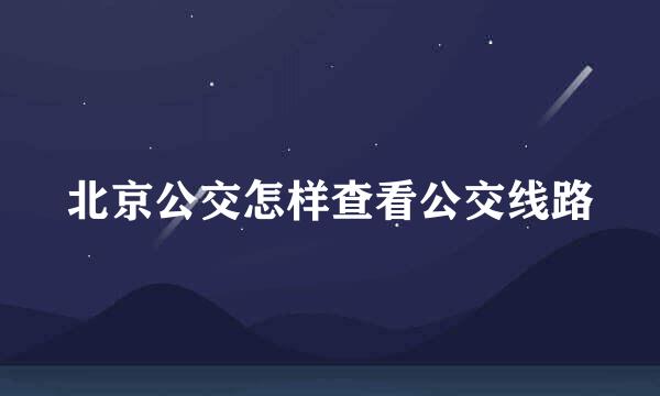 北京公交怎样查看公交线路