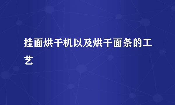 挂面烘干机以及烘干面条的工艺