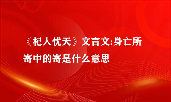 《杞人忧天》文言文:身亡所寄中的寄是什么意思