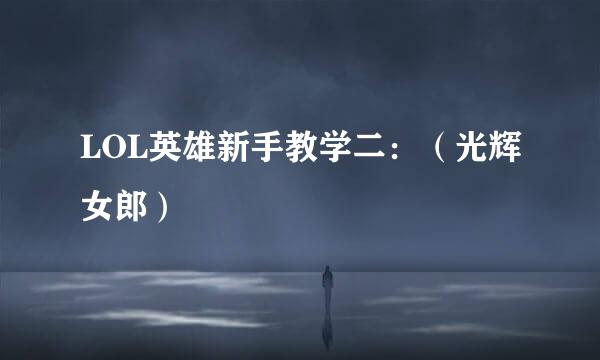LOL英雄新手教学二：（光辉女郎）