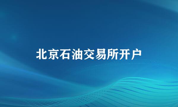 北京石油交易所开户