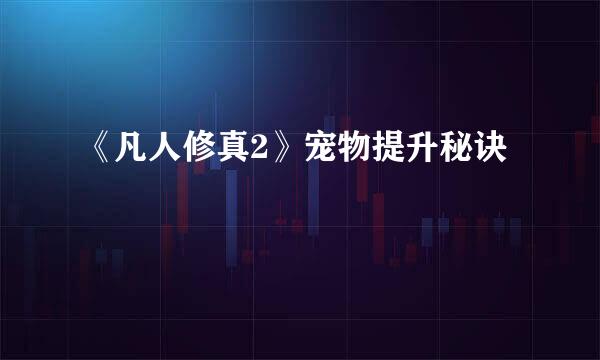 《凡人修真2》宠物提升秘诀