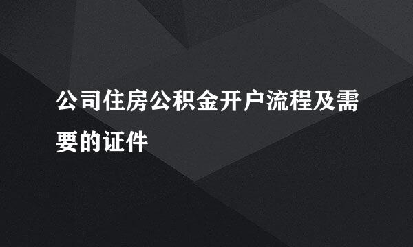 公司住房公积金开户流程及需要的证件