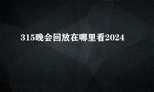 315晚会回放在哪里看2024