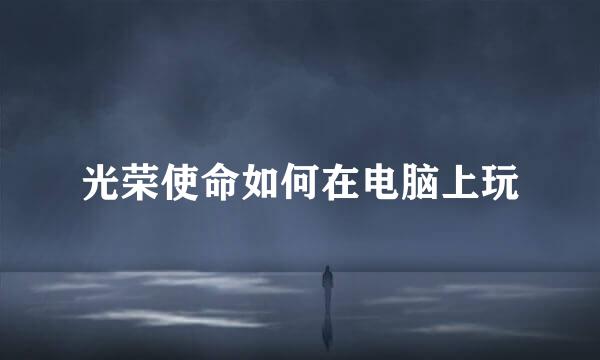 光荣使命如何在电脑上玩