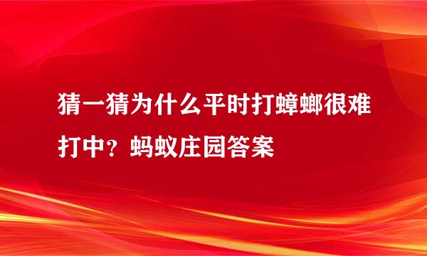 猜一猜为什么平时打蟑螂很难打中？蚂蚁庄园答案