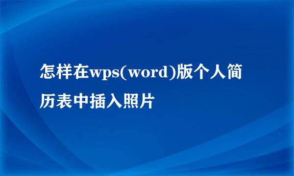怎样在wps(word)版个人简历表中插入照片