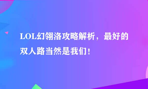 LOL幻翎洛攻略解析，最好的双人路当然是我们！