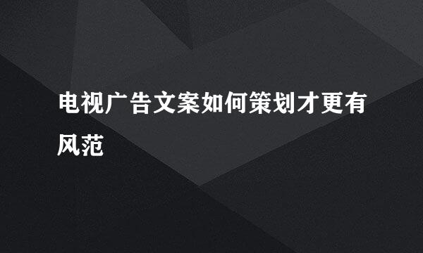 电视广告文案如何策划才更有风范
