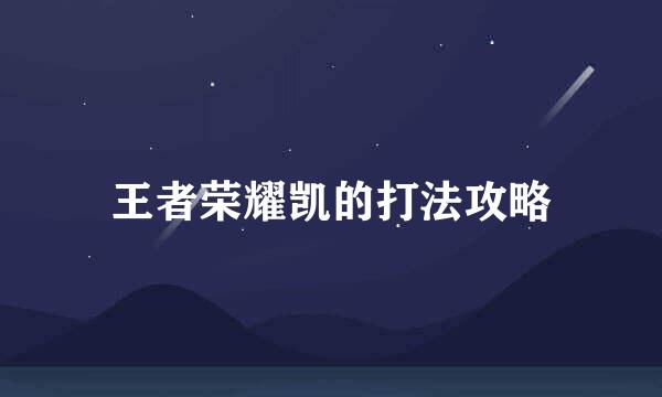 王者荣耀凯的打法攻略