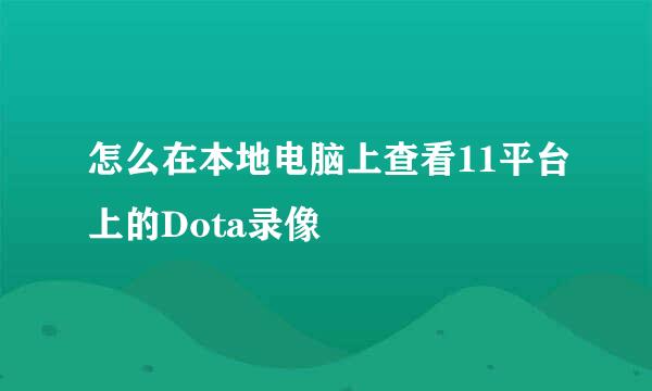 怎么在本地电脑上查看11平台上的Dota录像