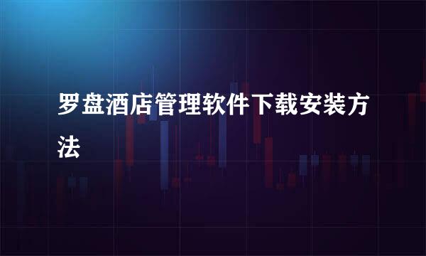 罗盘酒店管理软件下载安装方法