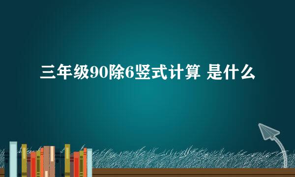 三年级90除6竖式计算 是什么