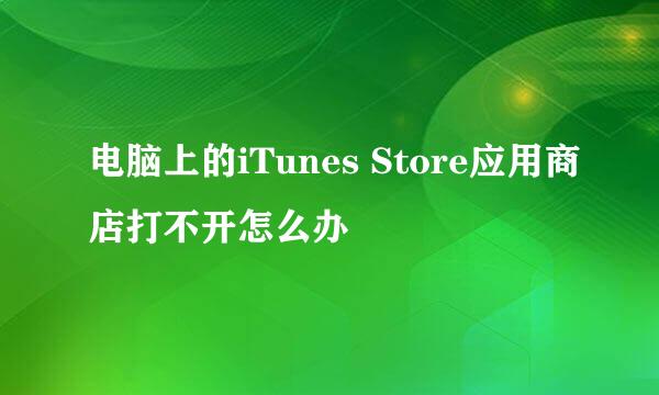 电脑上的iTunes Store应用商店打不开怎么办