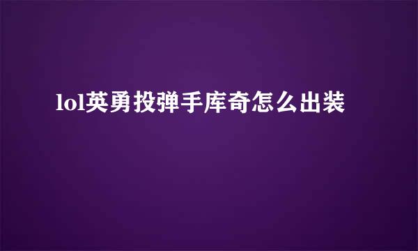 lol英勇投弹手库奇怎么出装