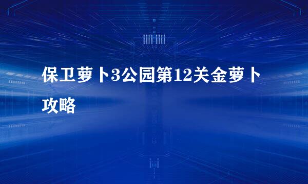 保卫萝卜3公园第12关金萝卜攻略