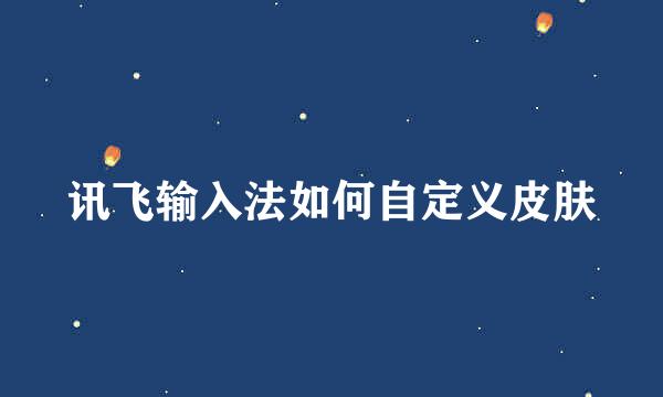 讯飞输入法如何自定义皮肤