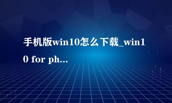 手机版win10怎么下载_win10 for phones怎么下载