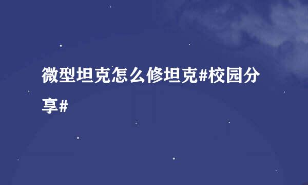 微型坦克怎么修坦克#校园分享#