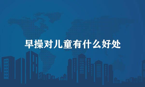 早操对儿童有什么好处