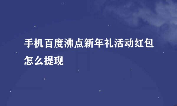 手机百度沸点新年礼活动红包怎么提现