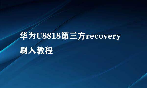 华为U8818第三方recovery刷入教程