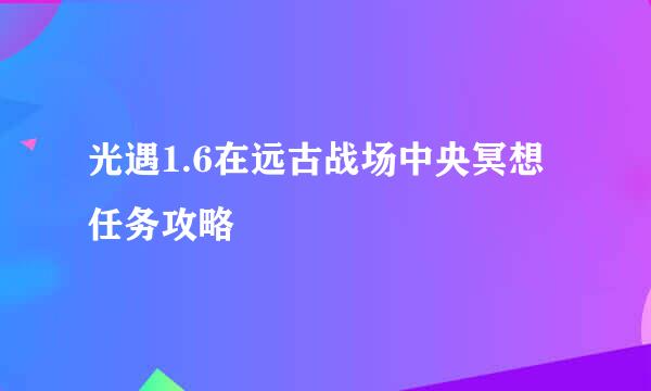 光遇1.6在远古战场中央冥想任务攻略