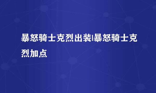暴怒骑士克烈出装|暴怒骑士克烈加点