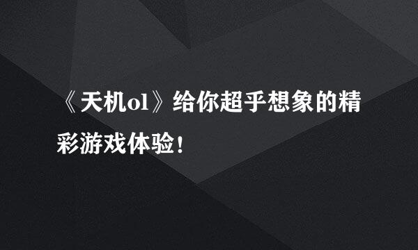 《天机ol》给你超乎想象的精彩游戏体验！