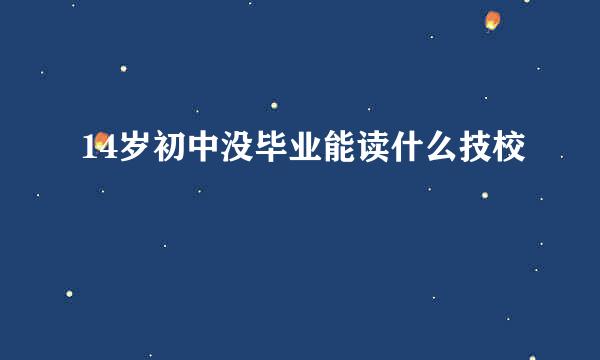 14岁初中没毕业能读什么技校