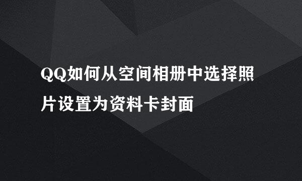 QQ如何从空间相册中选择照片设置为资料卡封面