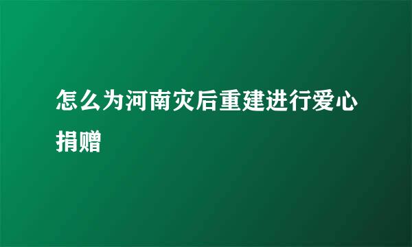 怎么为河南灾后重建进行爱心捐赠