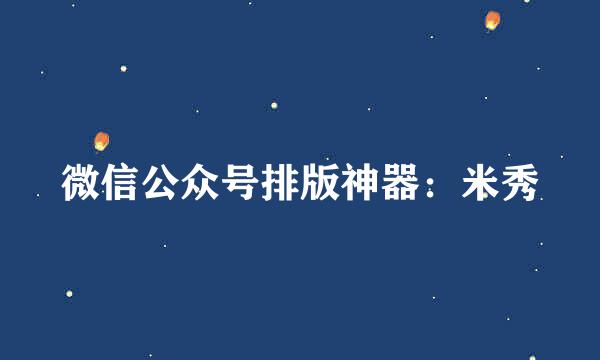 微信公众号排版神器：米秀