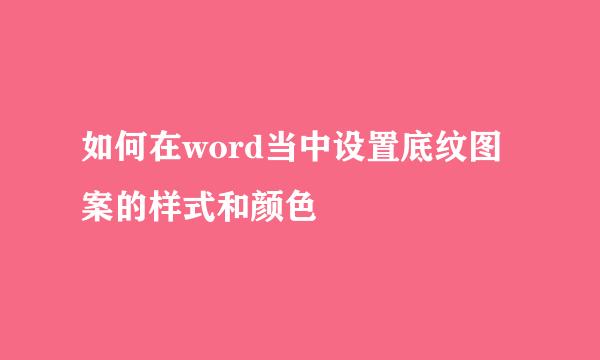 如何在word当中设置底纹图案的样式和颜色