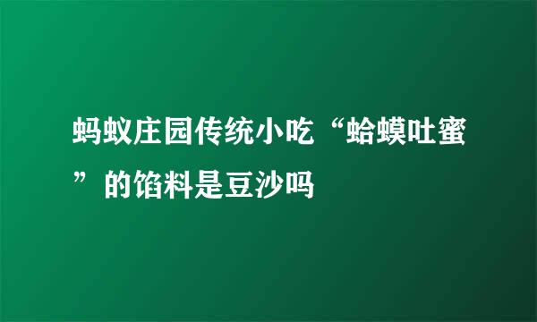 蚂蚁庄园传统小吃“蛤蟆吐蜜”的馅料是豆沙吗